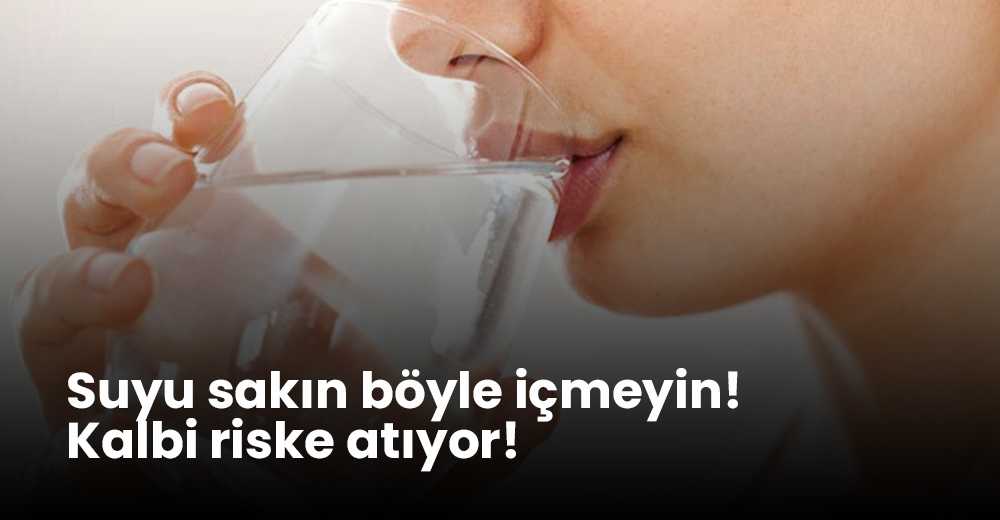 Suyu sakın böyle içmeyin! Kalbi riske atıyor! 
