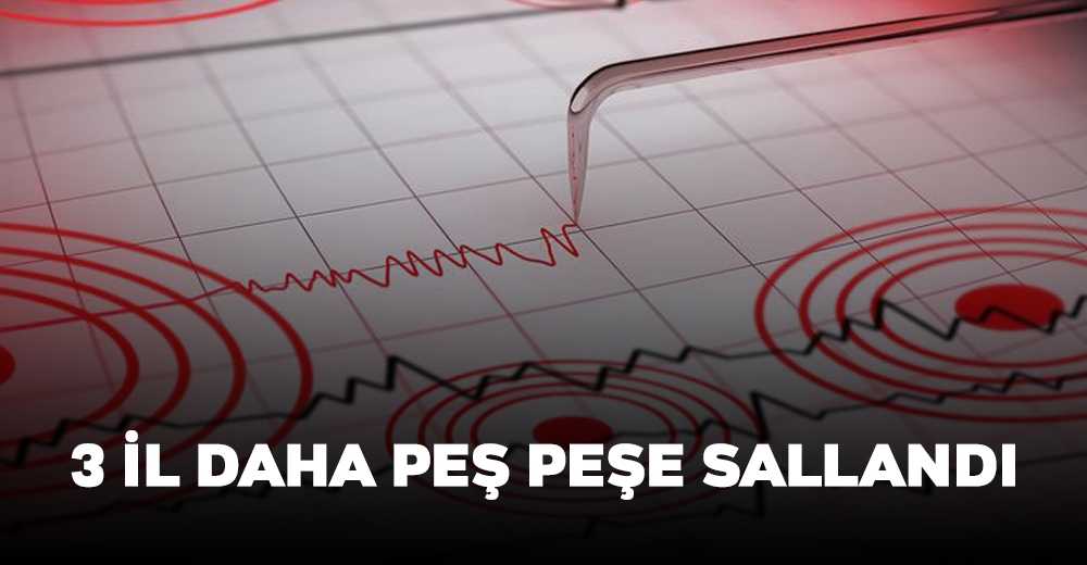 3 il daha peş peşe sallandı