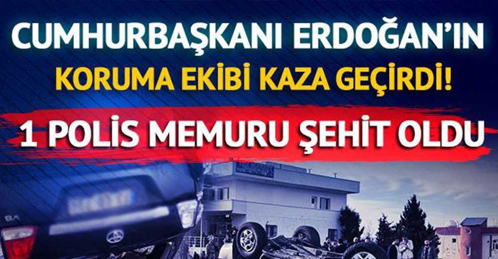 Erdoğan'ın koruma ekibi kaza geçirdi: 1 Şehit