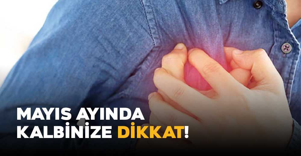 Mayıs ayında kalbinize dikkat!